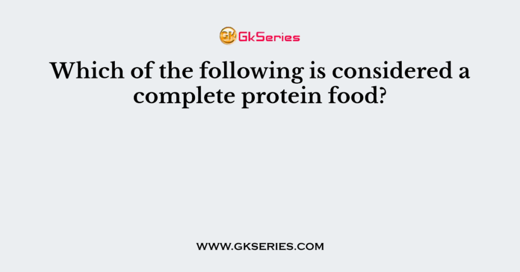 which-of-the-following-is-considered-a-complete-protein-food