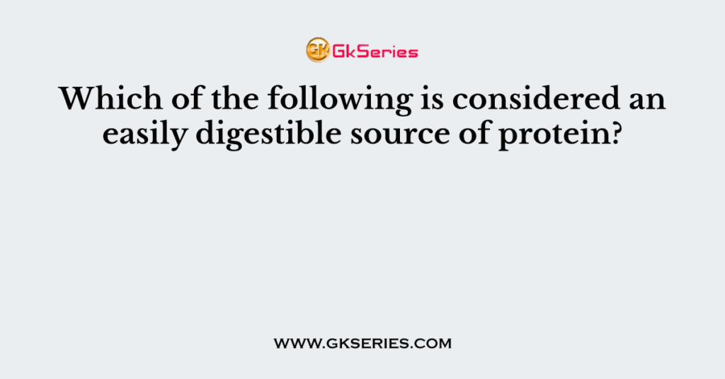 which-of-the-following-is-considered-an-easily-digestible-source-of