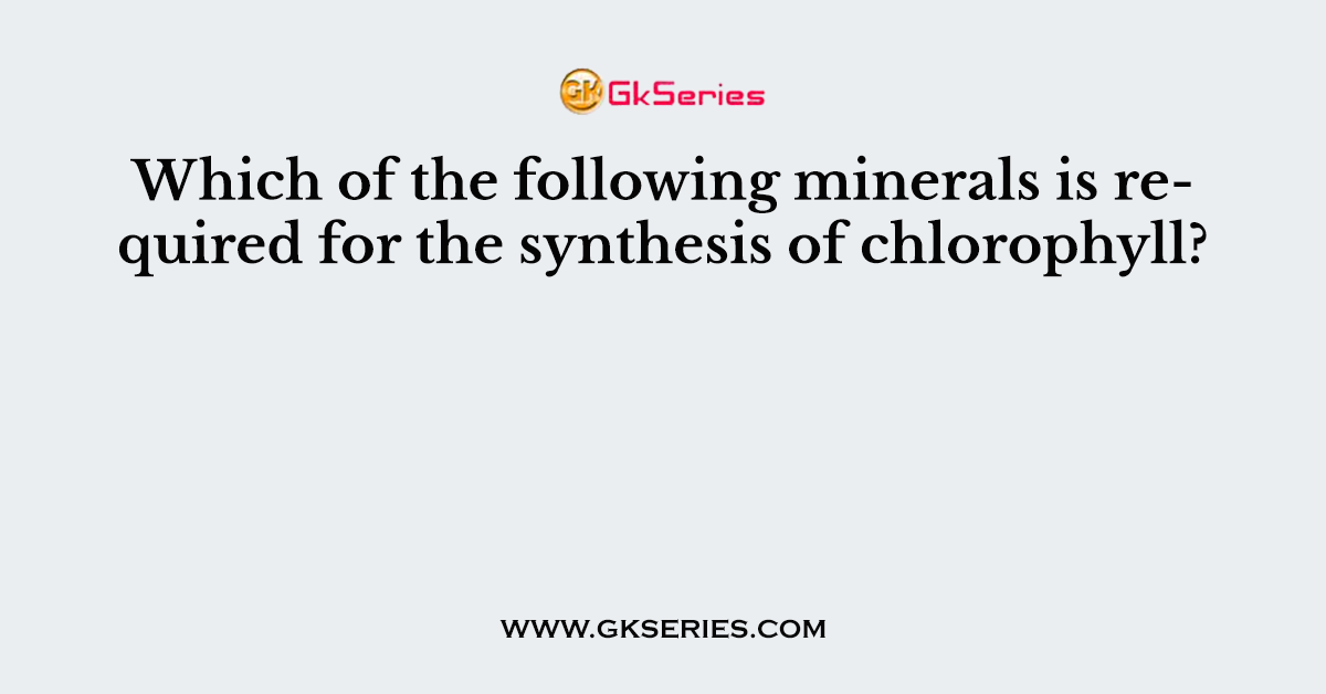 Which of the following minerals is required for the synthesis of chlorophyll?