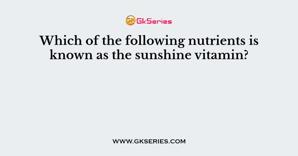 Which of the following nutrients is known as the sunshine vitamin?