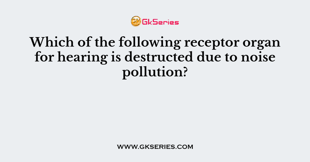 Which of the following receptor organ for hearing is destructed due to noise pollution?
