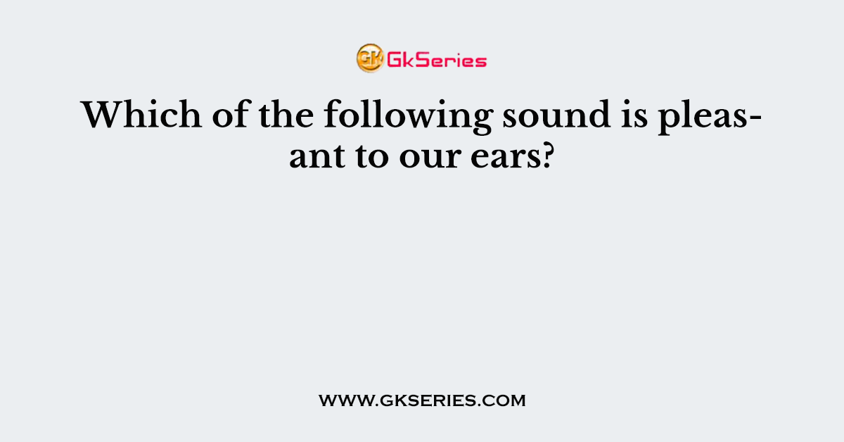Which of the following sound is pleasant to our ears?