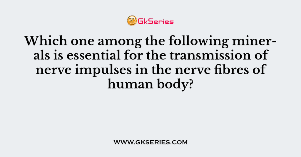 Which one among the following minerals is essential for the transmission of nerve impulses in the nerve fibres of human body?