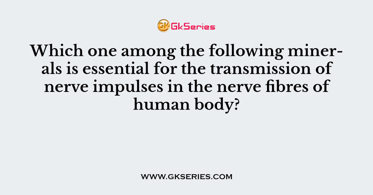 Which one among the following minerals is essential for the transmission of nerve impulses in the nerve fibres of human body?