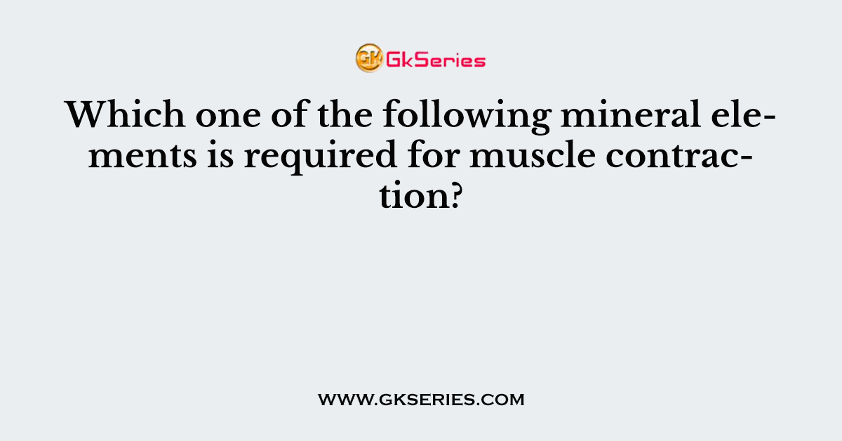 Which one of the following mineral elements is required for muscle contraction?