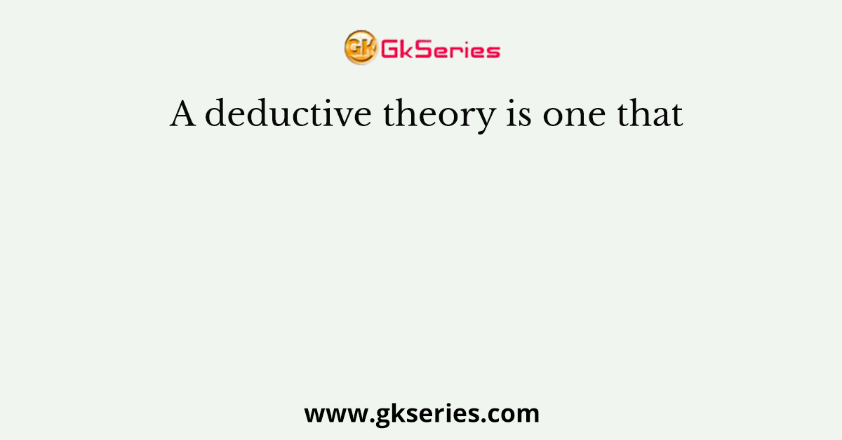 A deductive theory is one that