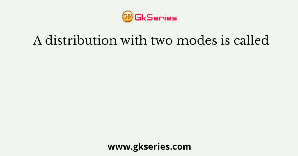 A distribution with two modes is called