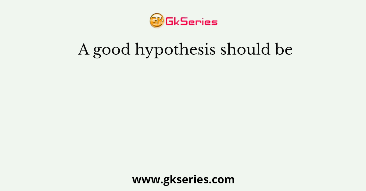 a good hypothesis should be quizlet