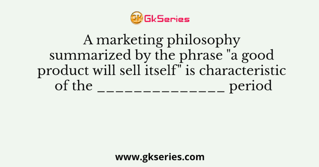 A marketing philosophy summarized by the phrase "a good product will sell itself" is characteristic of the ______________ period