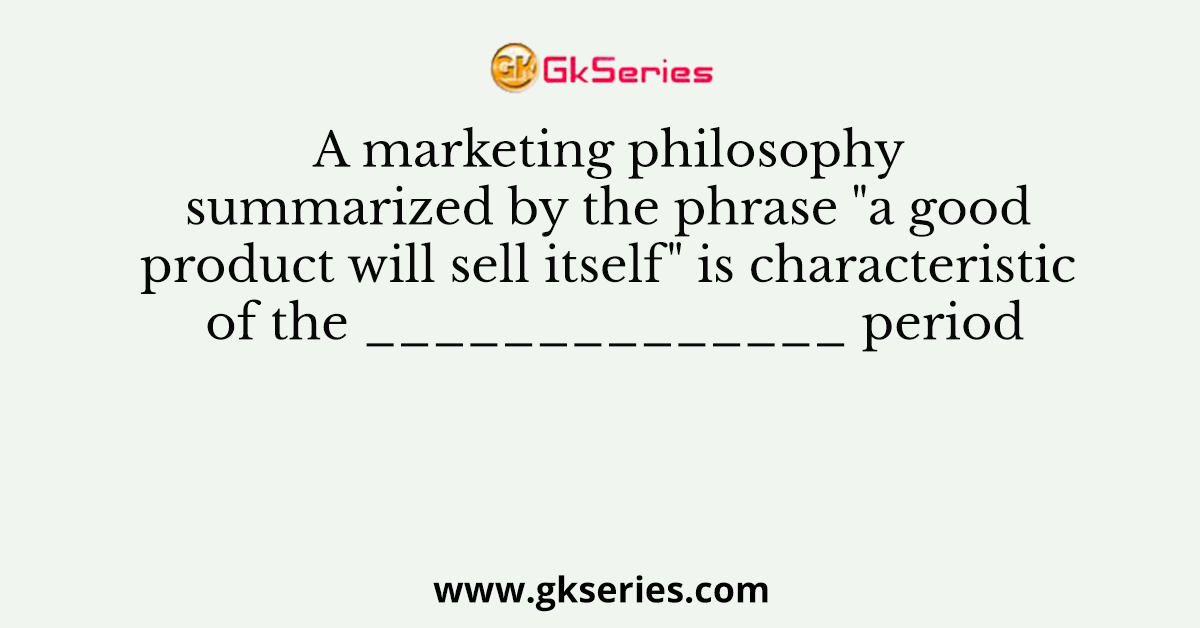 A marketing philosophy summarized by the phrase "a good product will sell itself" is characteristic of the ______________ period