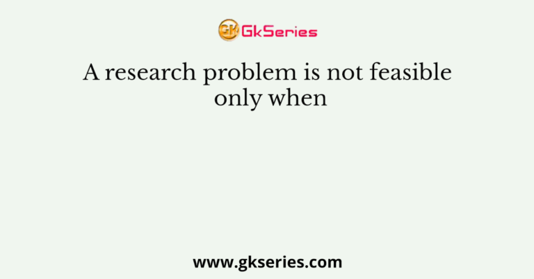 a research problem is only feasible when