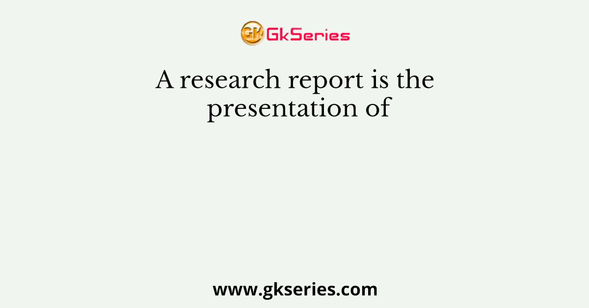 A Research Report Is The Presentation Of