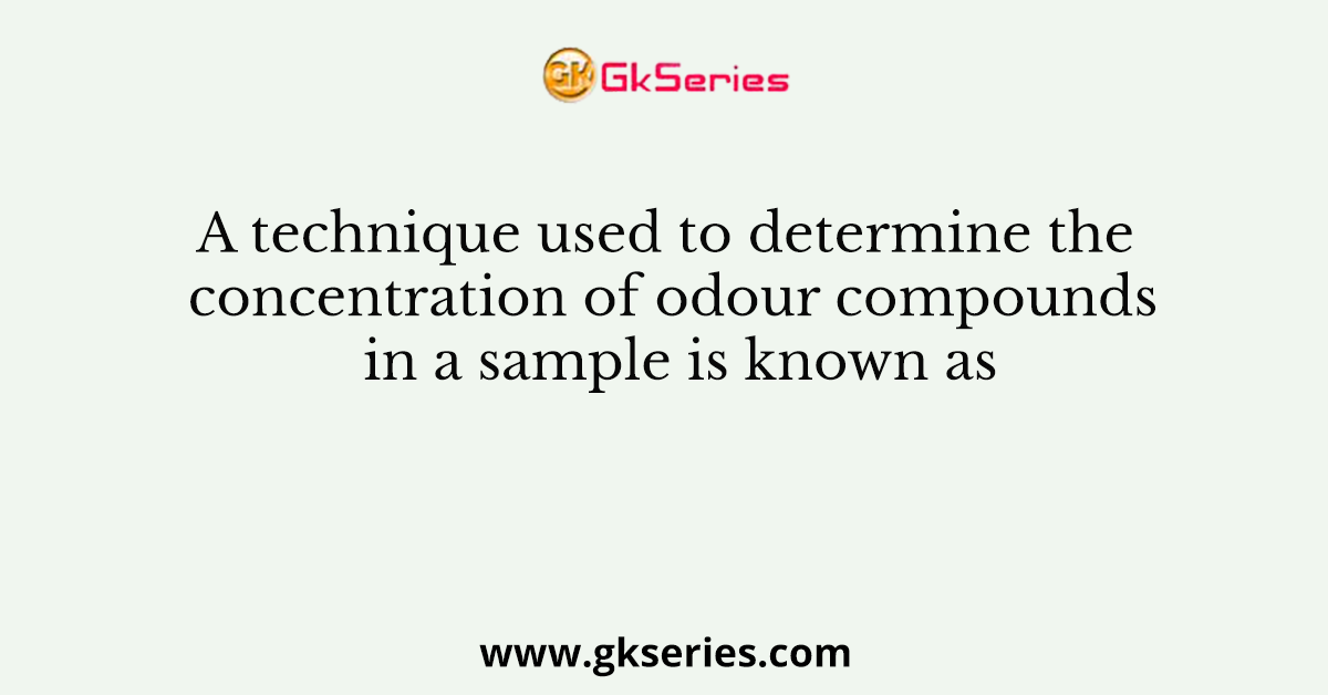 A technique used to determine the concentration of odour compounds in a sample is known as