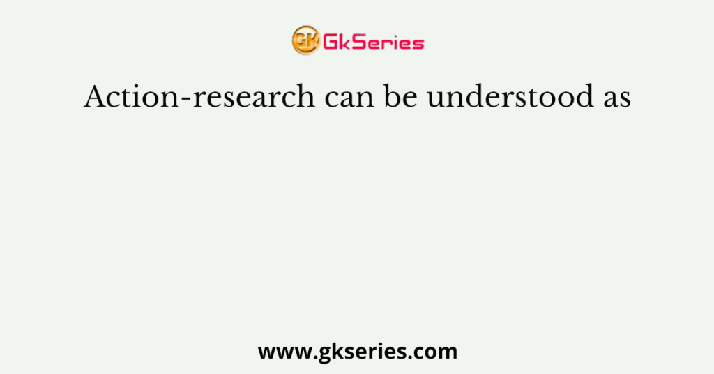 Action-research can be understood as