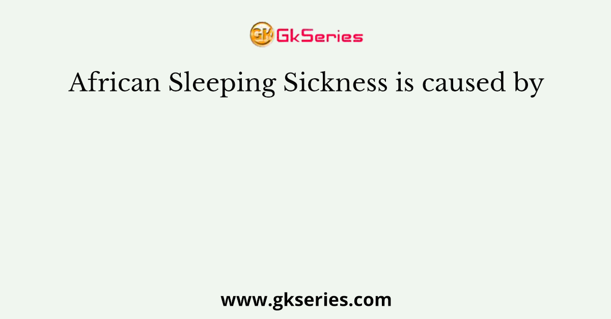 African Sleeping Sickness is caused by