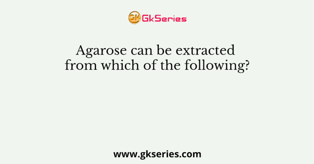 Agarose can be extracted from which of the following?