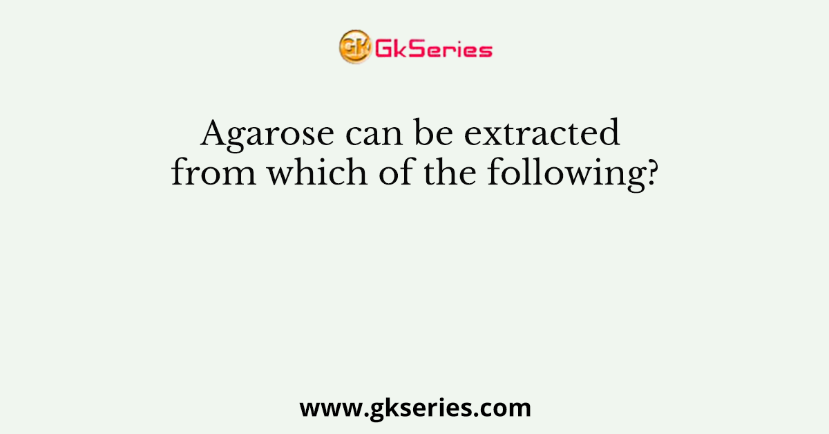 Agarose can be extracted from which of the following?