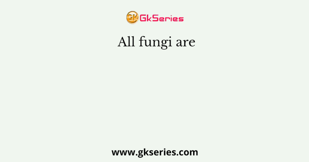 All fungi are