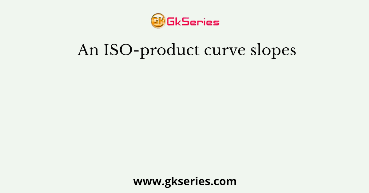 An ISO-product curve slopes