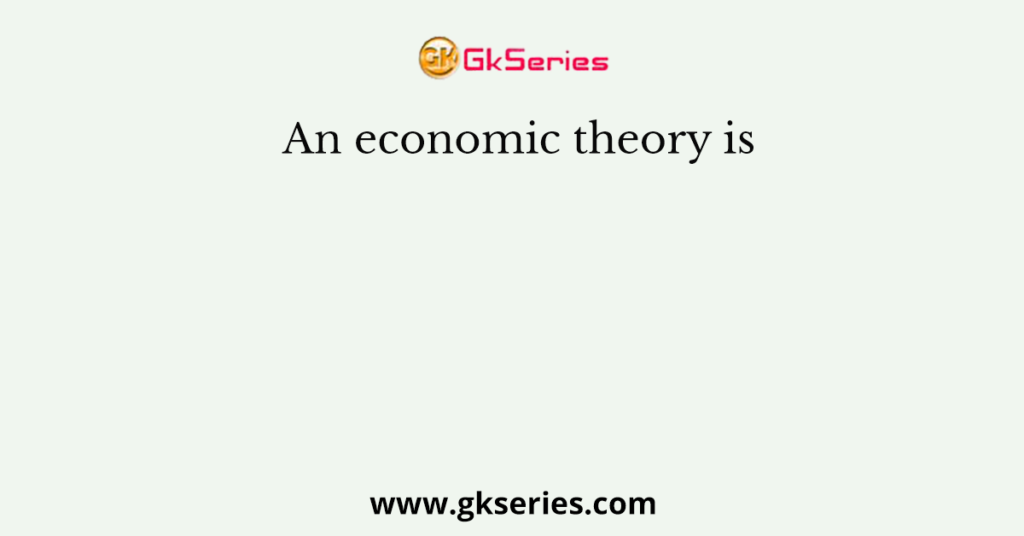 An economic theory is