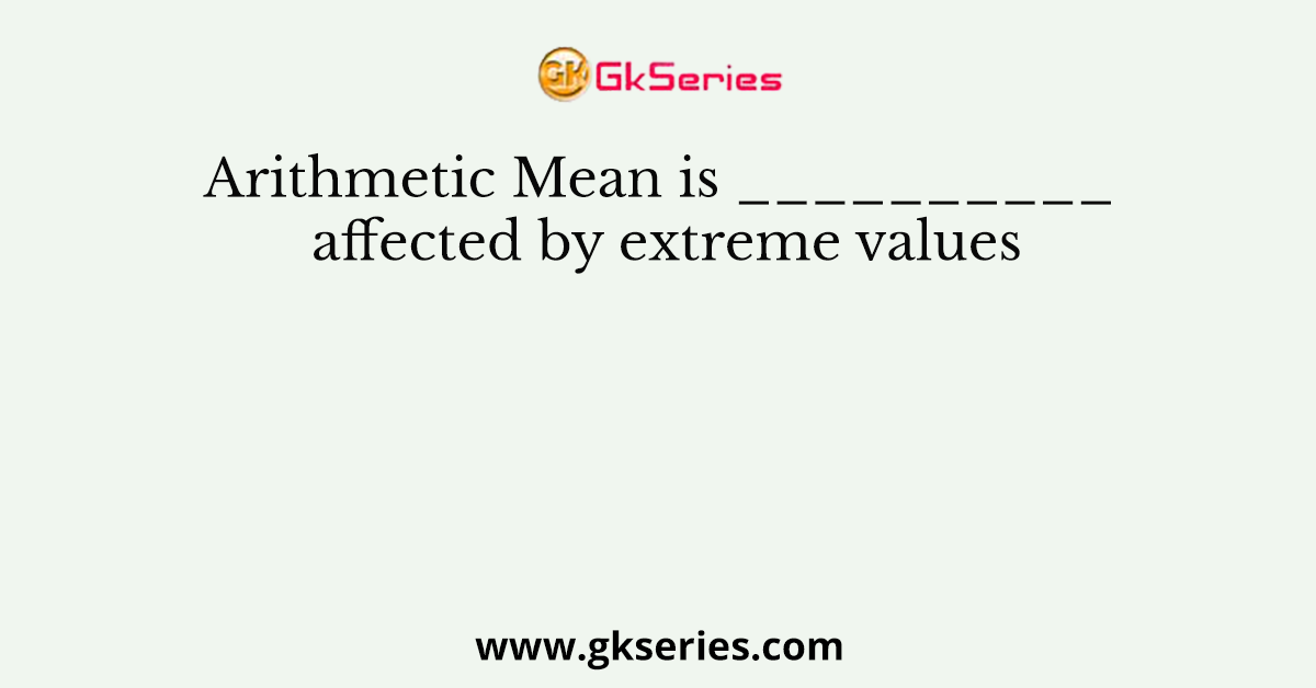 Arithmetic Mean is __________ affected by extreme values