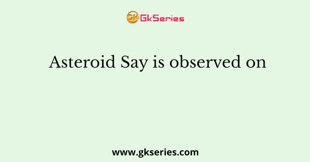 Asteroid Say is observed on