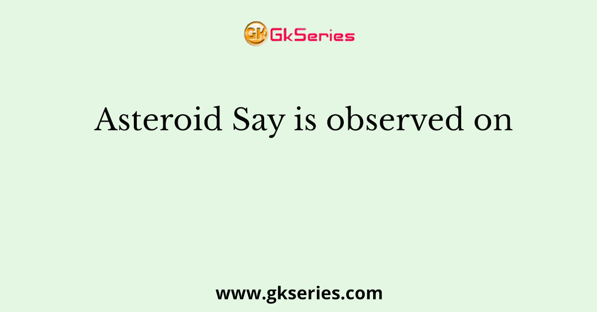 Asteroid Say is observed on