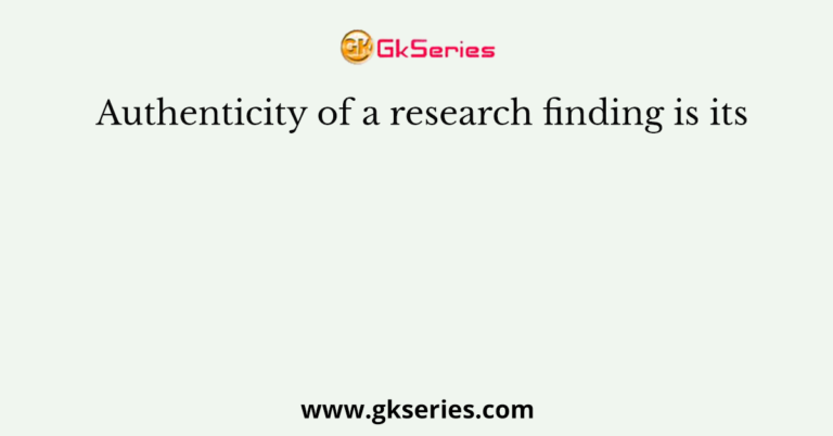 authenticity of a research finding is its