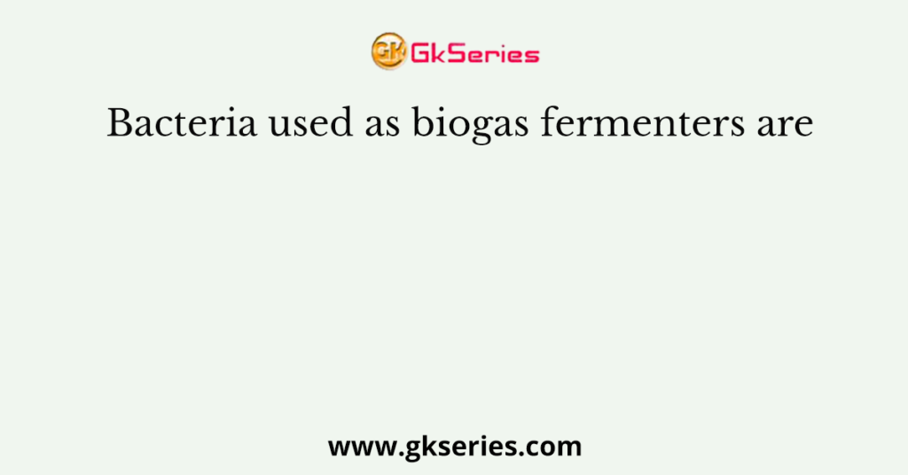 Bacteria used as biogas fermenters are