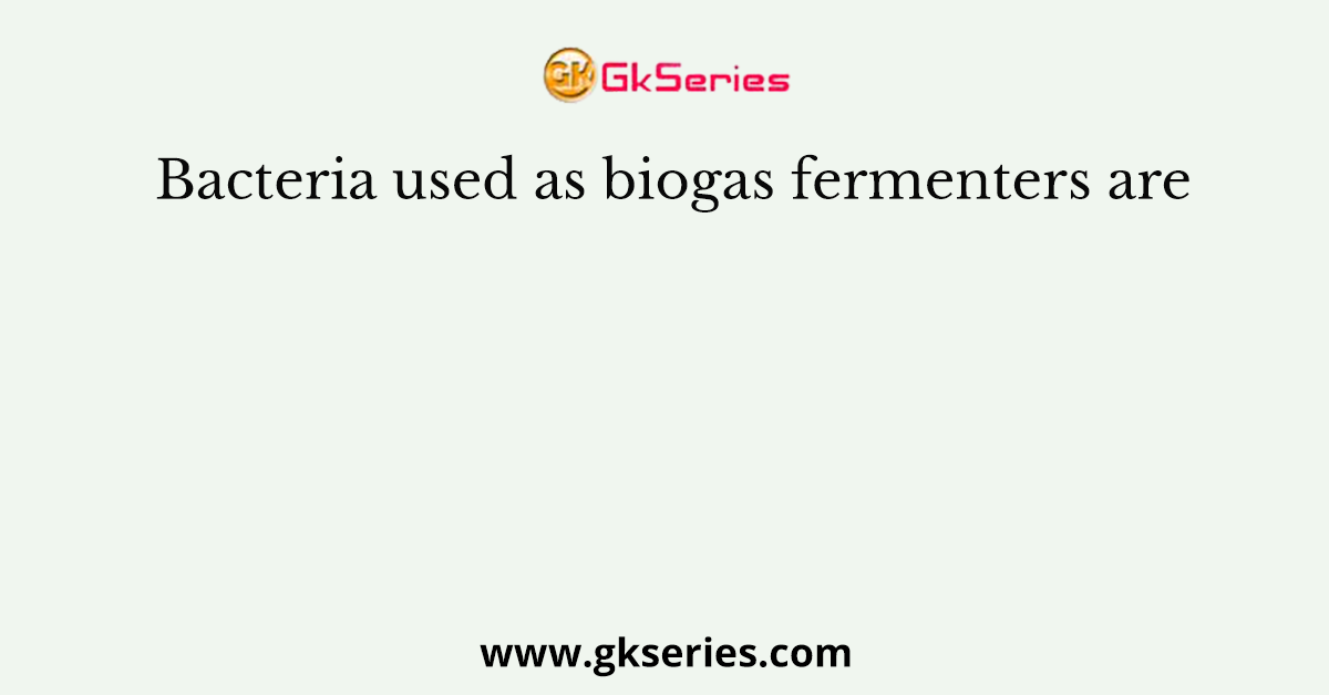 Bacteria used as biogas fermenters are