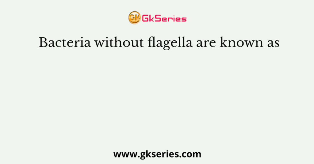 Bacteria without flagella are known as