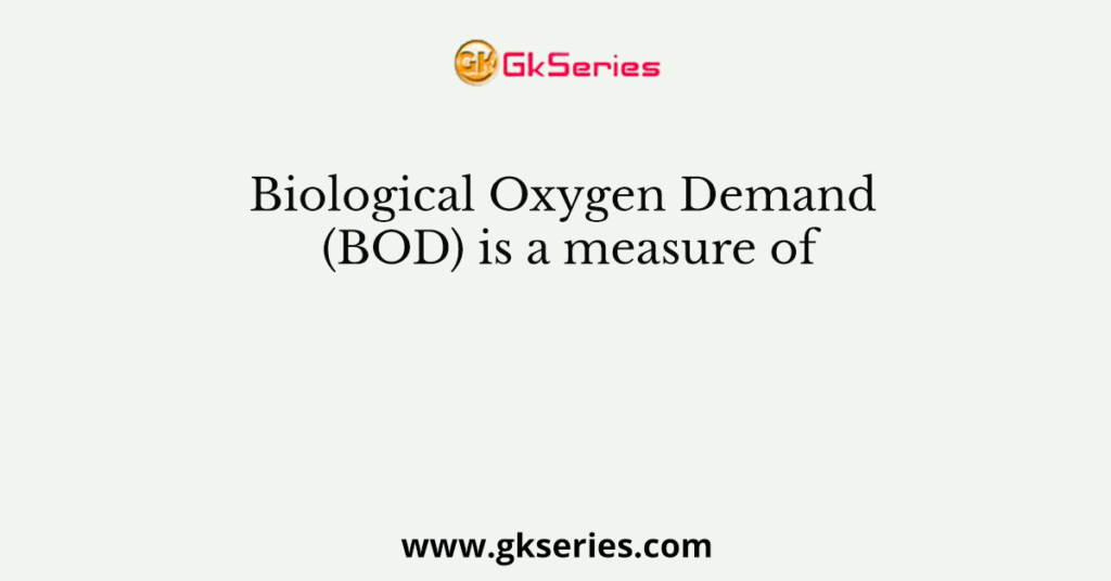 Biological Oxygen Demand (BOD) Is A Measure Of