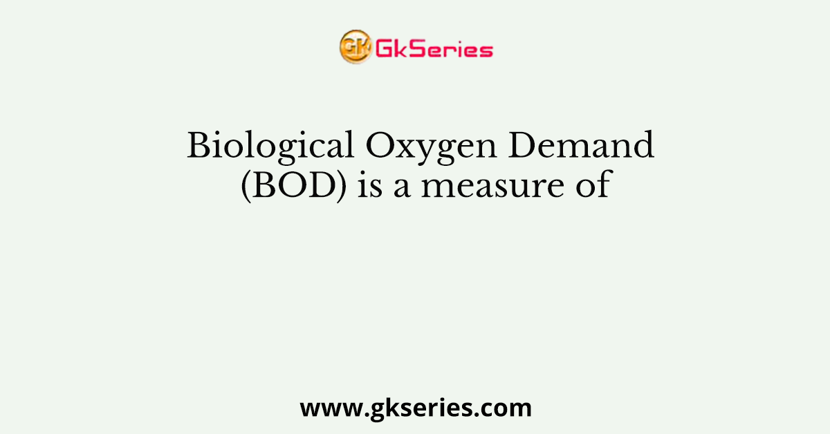 Biological Oxygen Demand (BOD) is a measure of