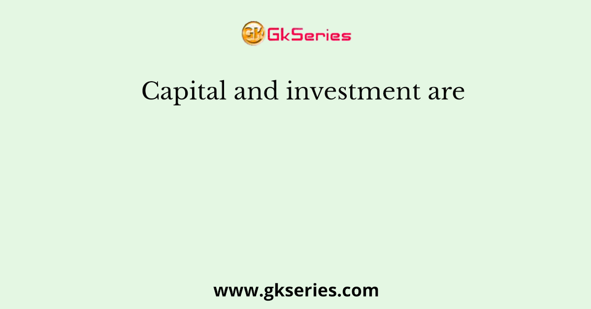 Capital and investment are