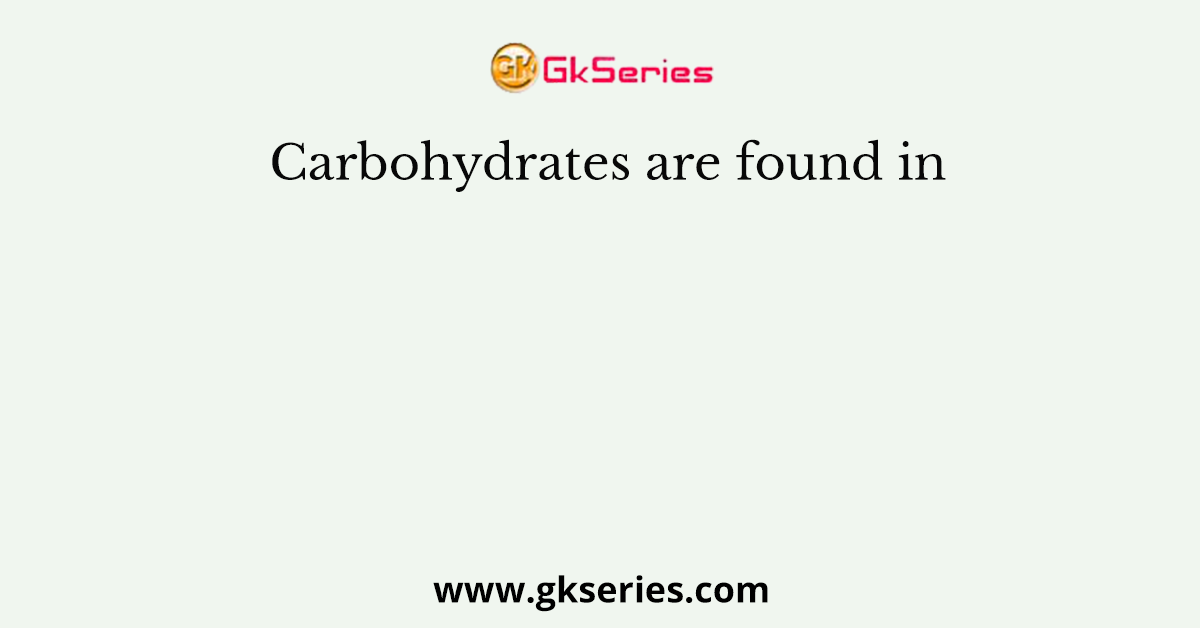 Carbohydrates are found in
