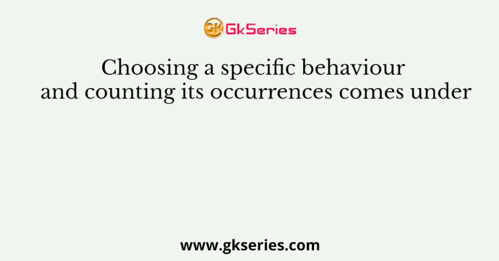 Choosing a specific behaviour and counting its occurrences comes under