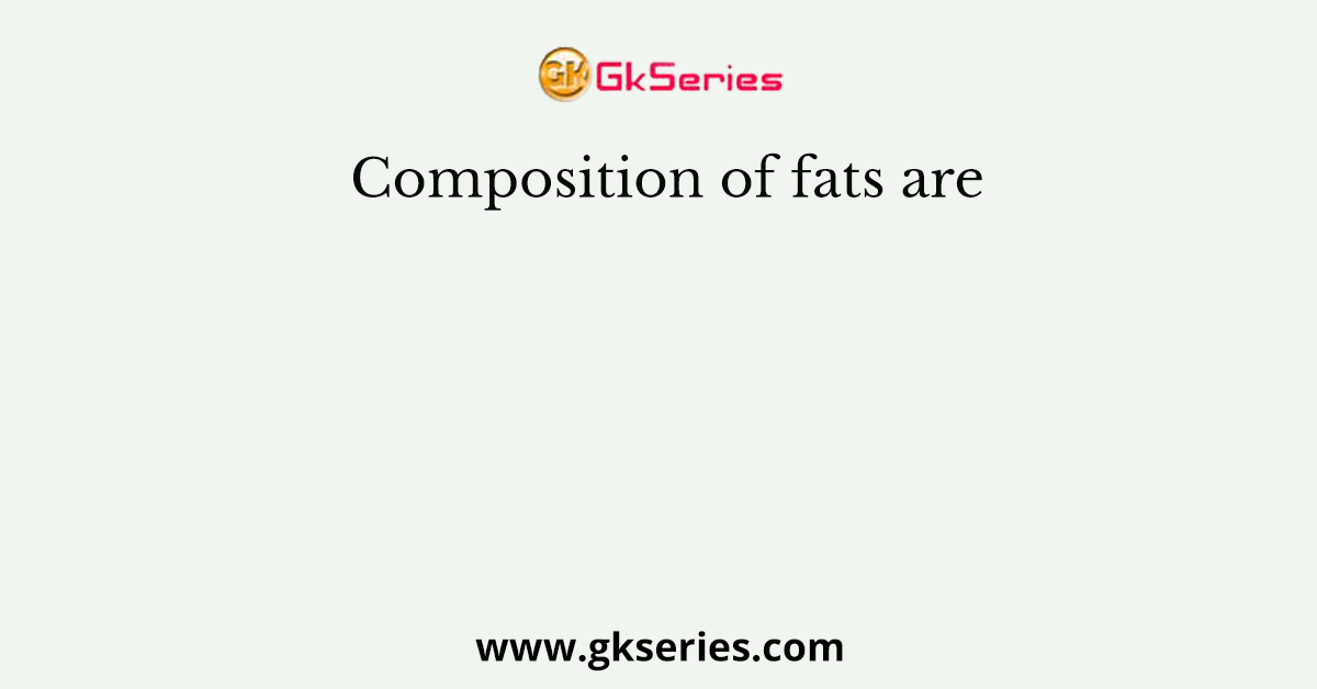Composition of fats are
