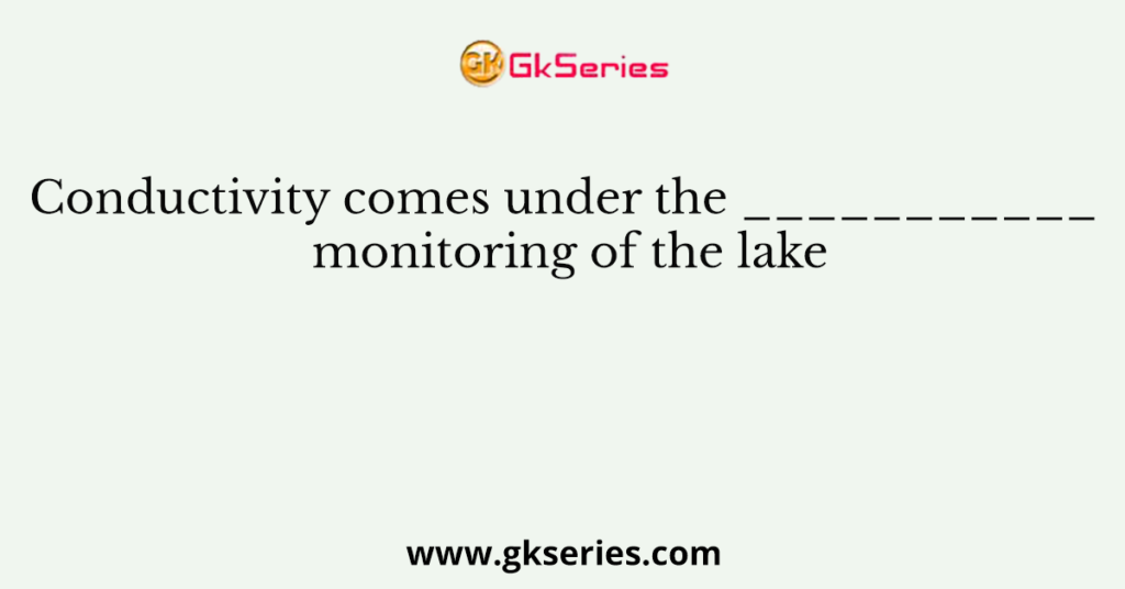 Conductivity comes under the ___________ monitoring of the lake