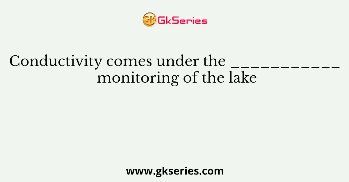 Conductivity comes under the ___________ monitoring of the lake
