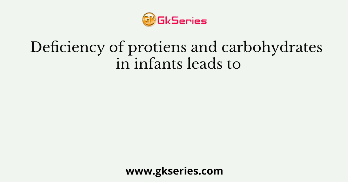 Deficiency of protiens and carbohydrates in infants leads to