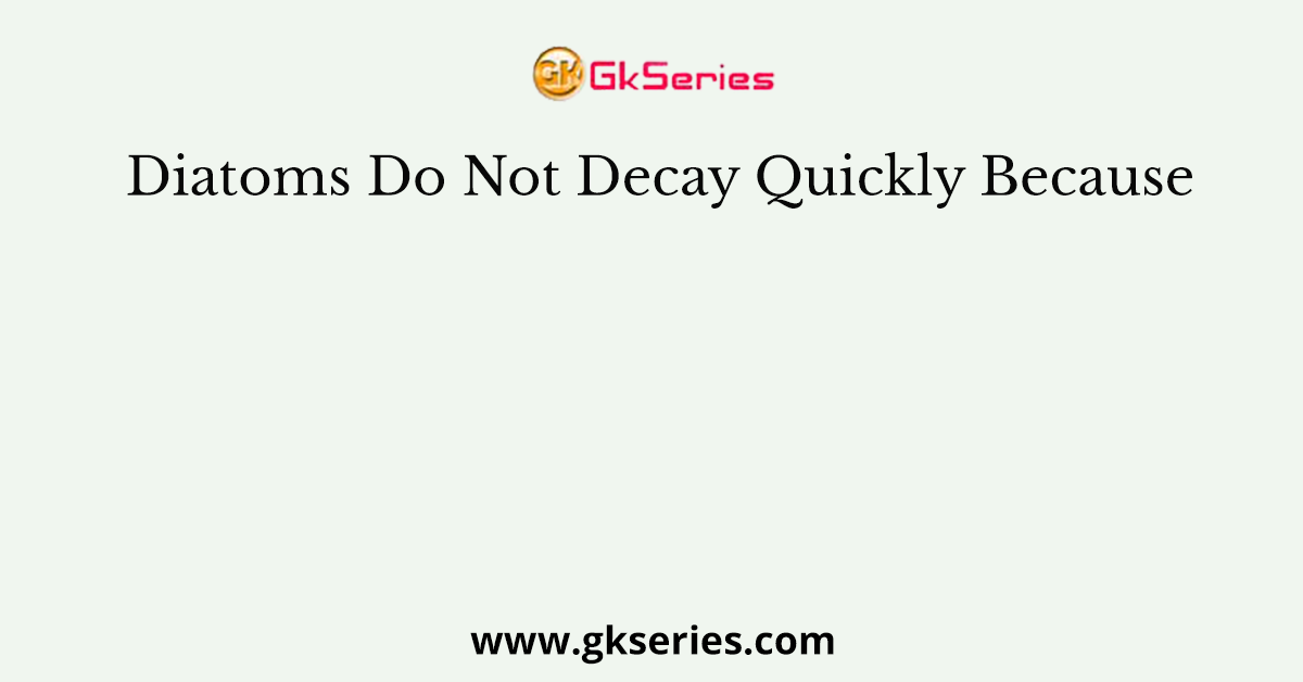 Diatoms Do Not Decay Quickly Because
