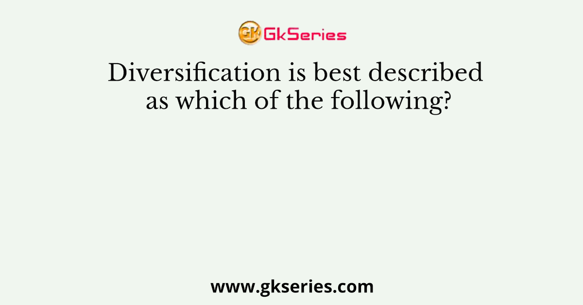 Diversification is best described as which of the following?