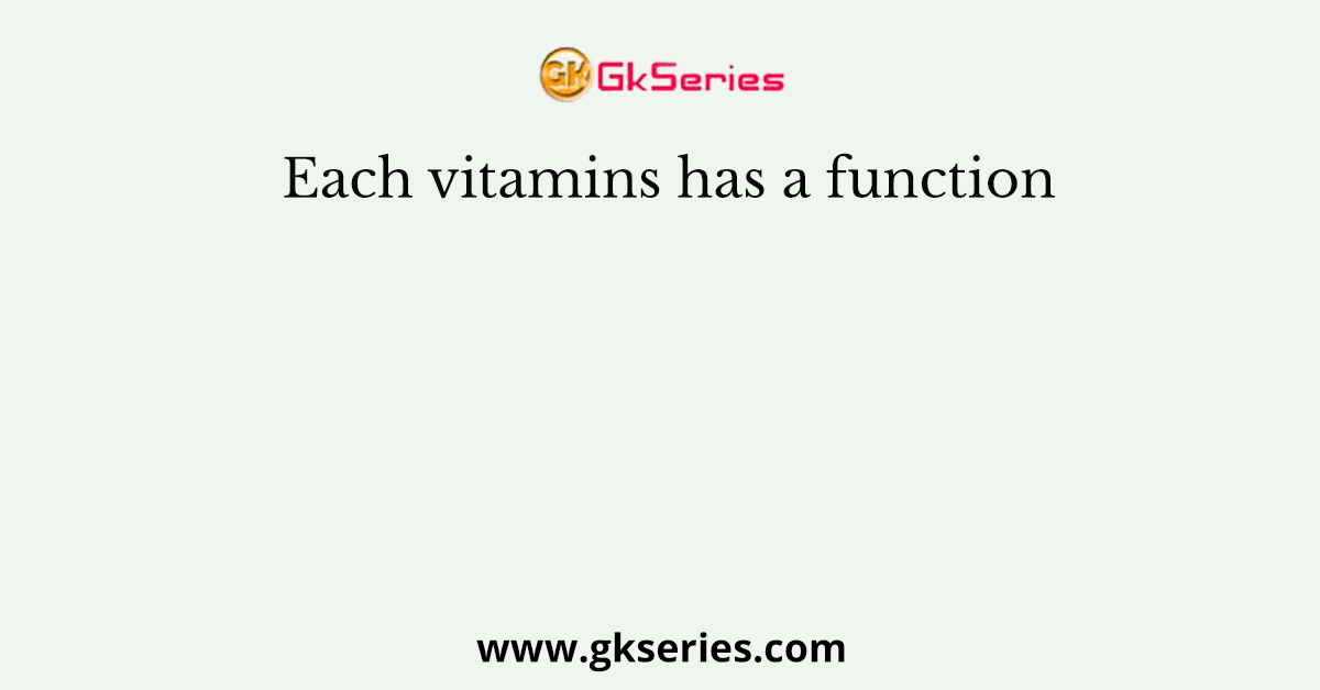 Each vitamins has a function