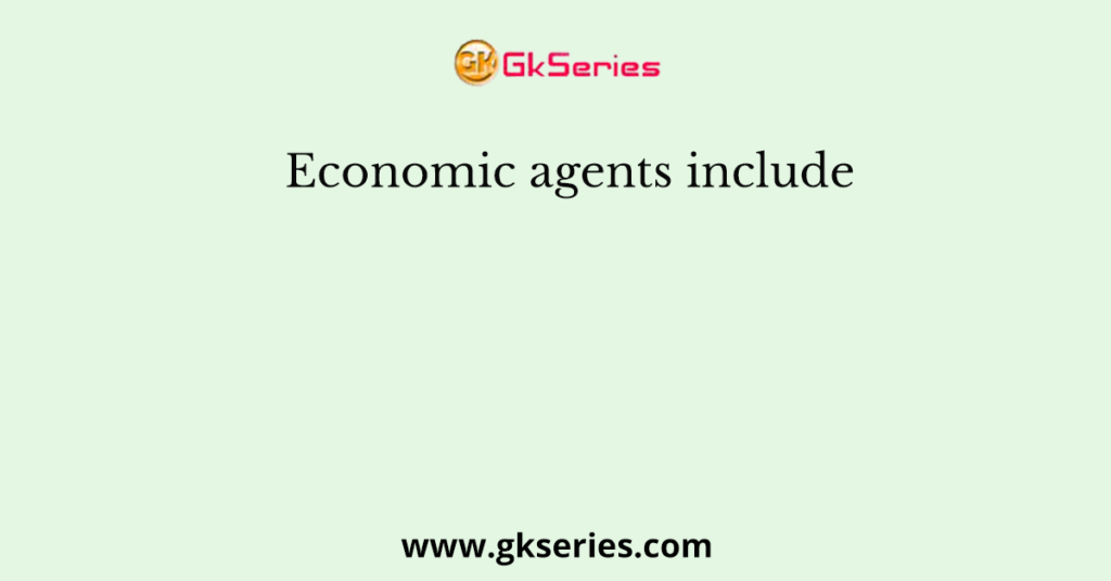 Economic agents include