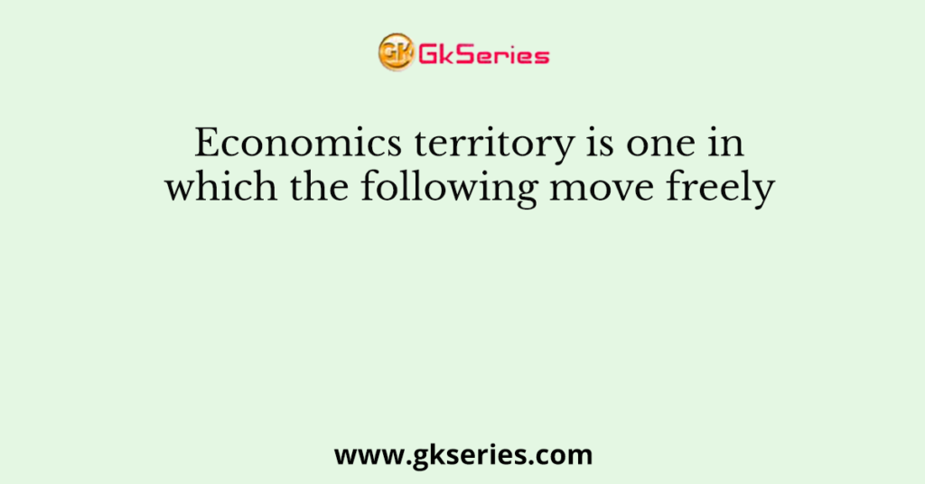 Economics territory is one in which the following move freely