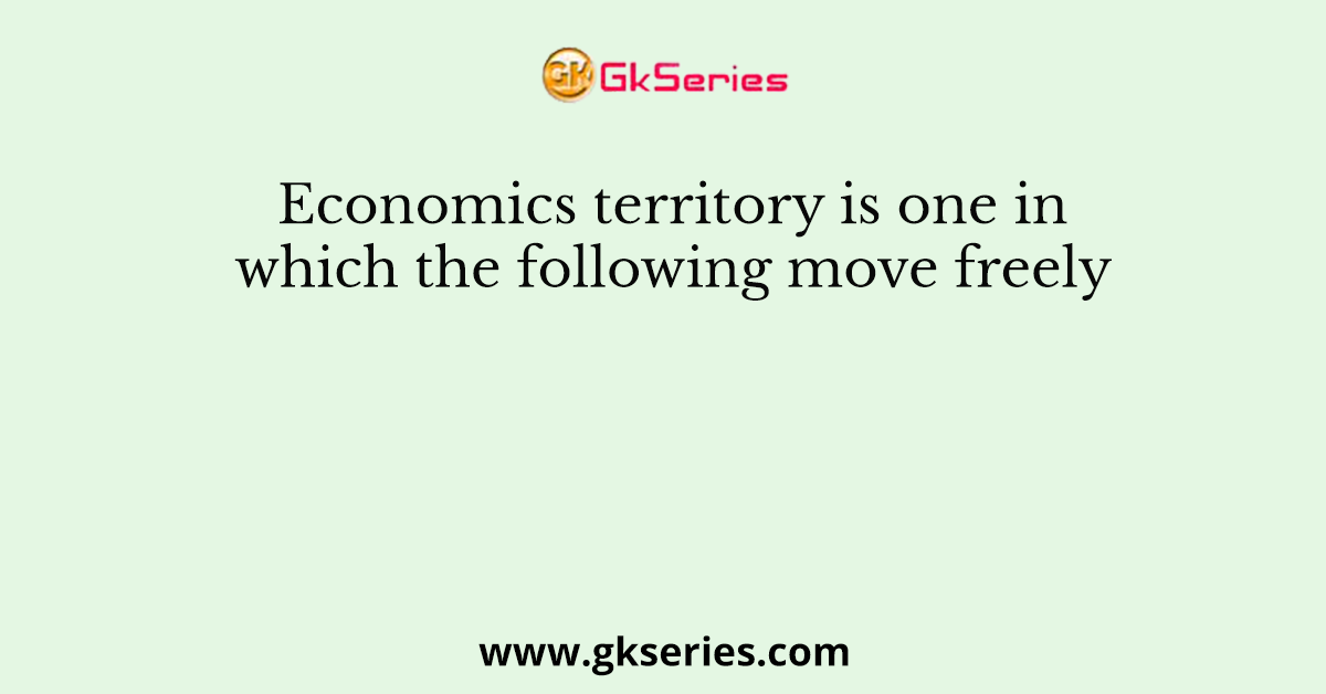 Economics territory is one in which the following move freely