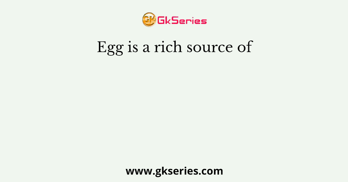 Egg is a rich source of