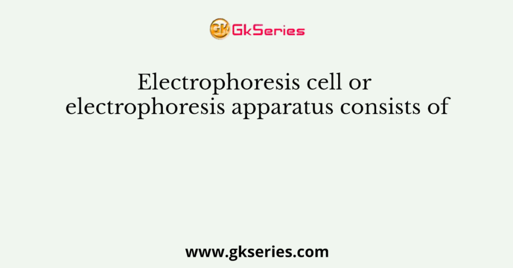 Electrophoresis cell or electrophoresis apparatus consists of