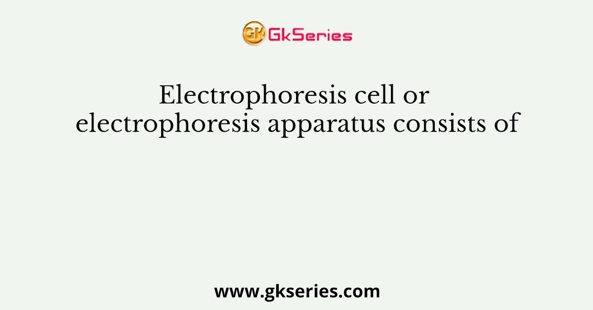Electrophoresis cell or electrophoresis apparatus consists of