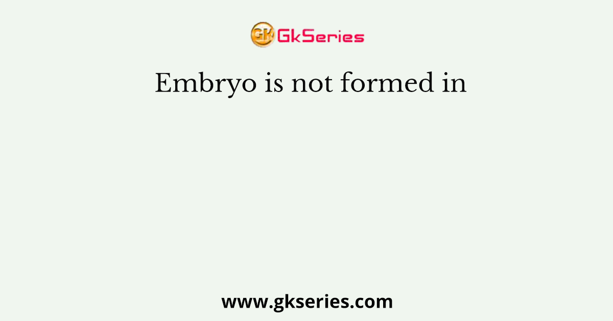 Embryo is not formed in